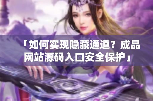 「如何实现隐藏通道？成品网站源码入口安全保护」