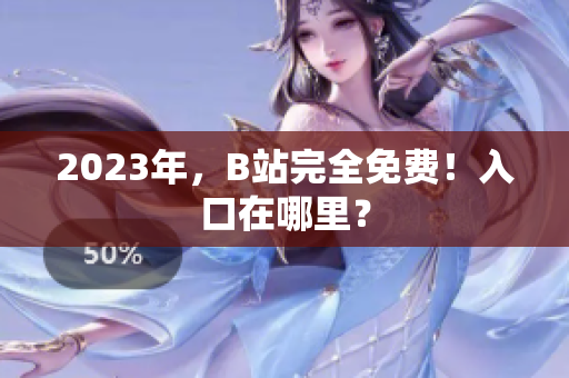 2023年，B站完全免费！入口在哪里？