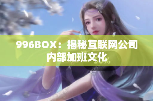 996BOX：揭秘互联网公司内部加班文化
