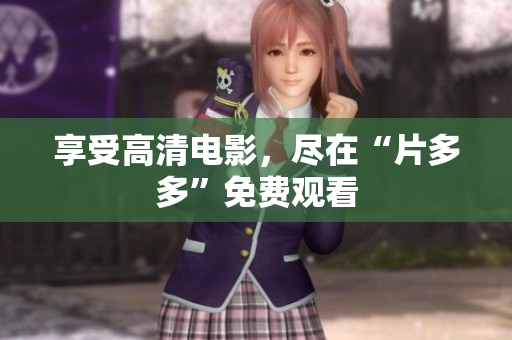 享受高清电影，尽在“片多多”免费观看