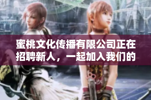 蜜桃文化传播有限公司正在招聘新人，一起加入我们的团队！