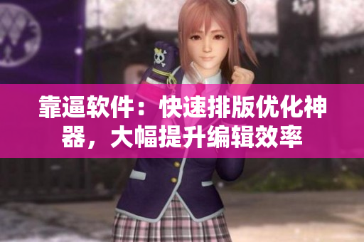 靠逼软件：快速排版优化神器，大幅提升编辑效率