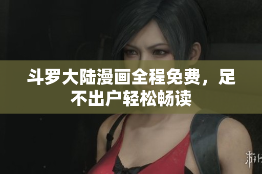 斗罗大陆漫画全程免费，足不出户轻松畅读