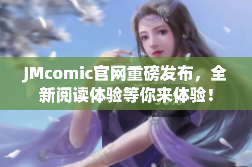 JMcomic官网重磅发布，全新阅读体验等你来体验！