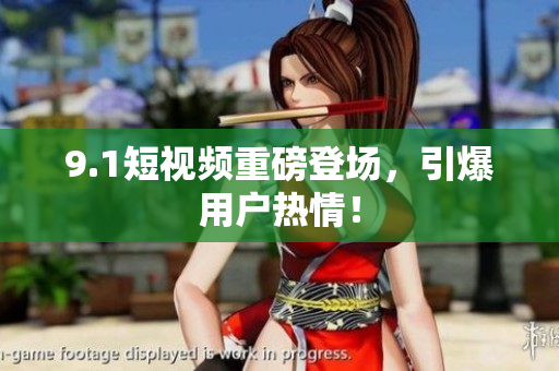 9.1短视频重磅登场，引爆用户热情！