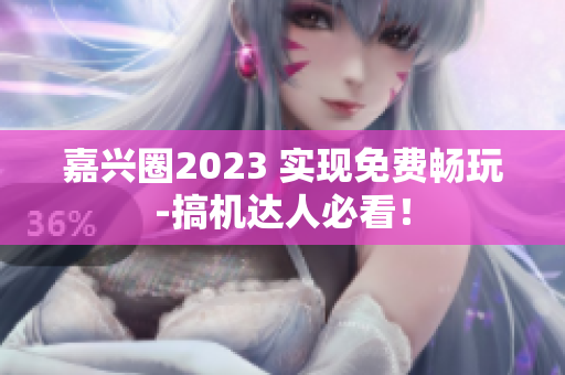 嘉兴圈2023 实现免费畅玩-搞机达人必看！