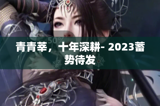 青青莘，十年深耕- 2023蓄势待发