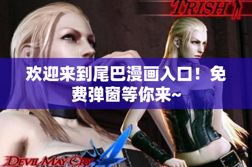 欢迎来到尾巴漫画入口！免费弹窗等你来~