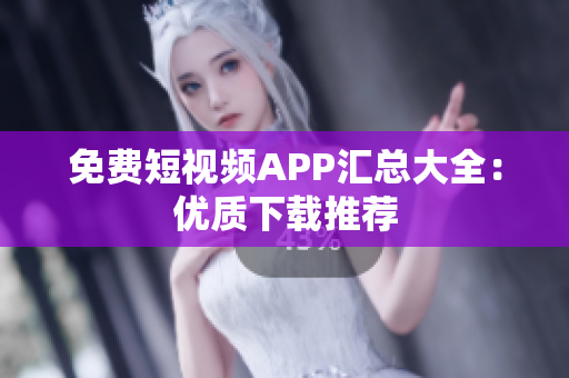 免费短视频APP汇总大全：优质下载推荐