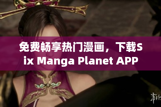 免费畅享热门漫画，下载Six Manga Planet APP