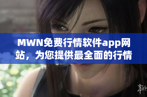 MWN免费行情软件app网站，为您提供最全面的行情分析功能