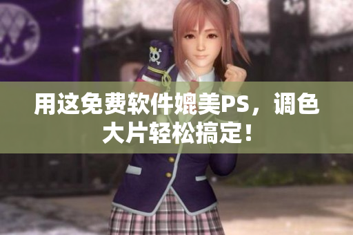用这免费软件媲美PS，调色大片轻松搞定！