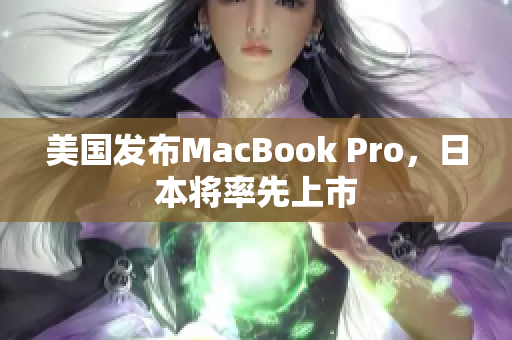 美国发布MacBook Pro，日本将率先上市