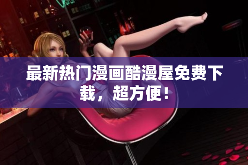 最新热门漫画酷漫屋免费下载，超方便！