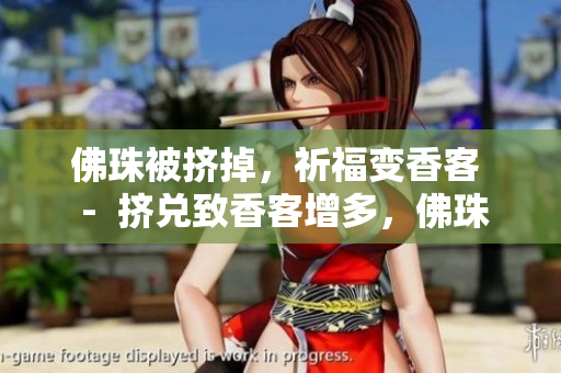 佛珠被挤掉，祈福变香客  -  挤兑致香客增多，佛珠沦落何处？