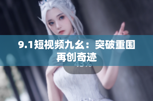 9.1短视频九幺：突破重围再创奇迹