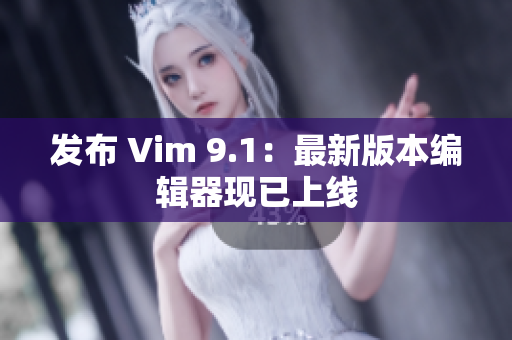 发布 Vim 9.1：最新版本编辑器现已上线
