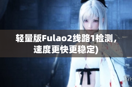 轻量版Fulao2线路1检测，速度更快更稳定)