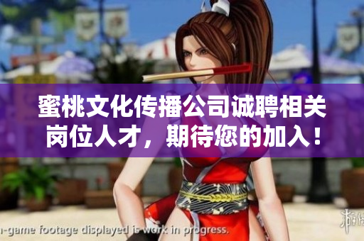 蜜桃文化传播公司诚聘相关岗位人才，期待您的加入！
