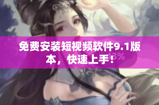 免费安装短视频软件9.1版本，快速上手！