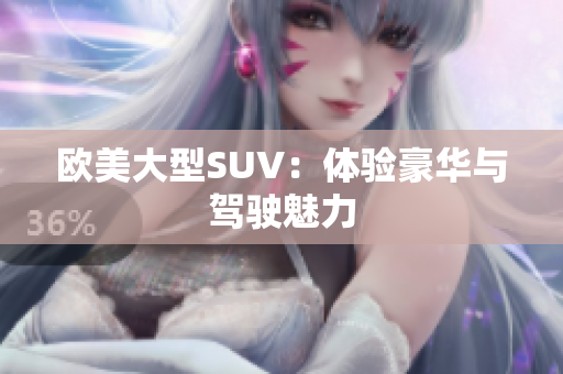 欧美大型SUV：体验豪华与驾驶魅力