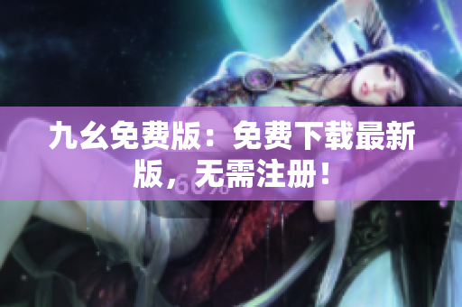 九幺免费版：免费下载最新版，无需注册！
