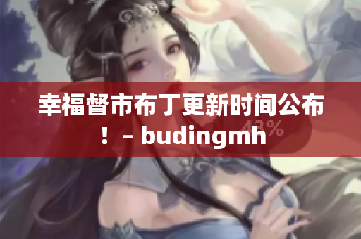 幸福督市布丁更新时间公布！– budingmh