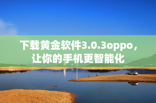 下载黄金软件3.0.3oppo，让你的手机更智能化