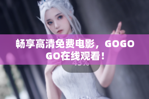 畅享高清免费电影，GOGOGO在线观看！