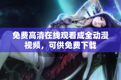 免费高清在线观看成全动漫视频，可供免费下载