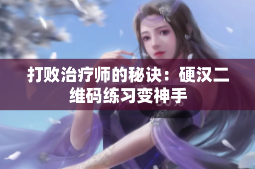 打败治疗师的秘诀：硬汉二维码练习变神手