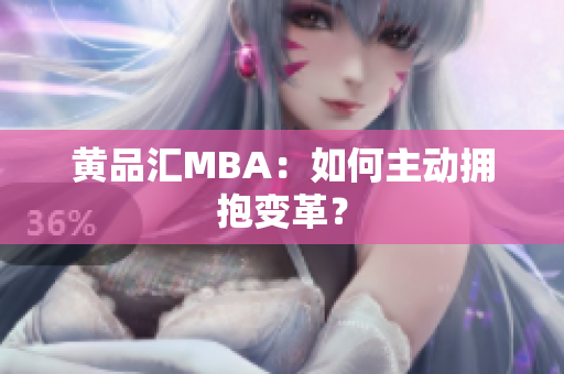 黄品汇MBA：如何主动拥抱变革？