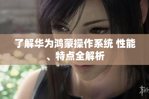 了解华为鸿蒙操作系统 性能、特点全解析