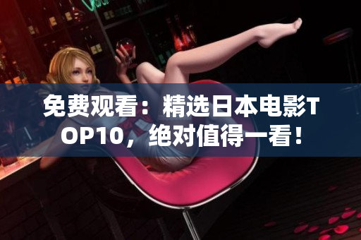 免费观看：精选日本电影TOP10，绝对值得一看！