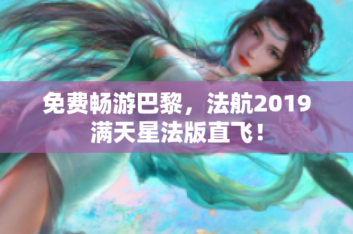 免费畅游巴黎，法航2019满天星法版直飞！