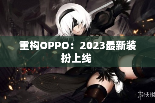 重构OPPO：2023最新装扮上线 