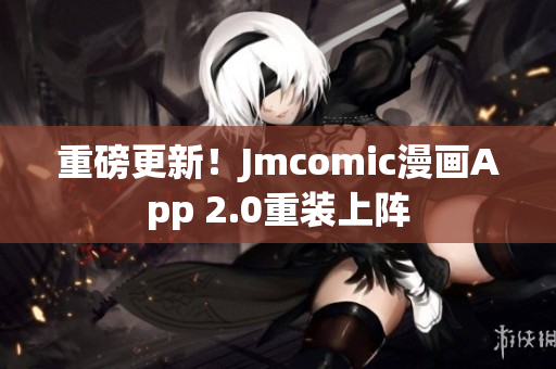 重磅更新！Jmcomic漫画App 2.0重装上阵