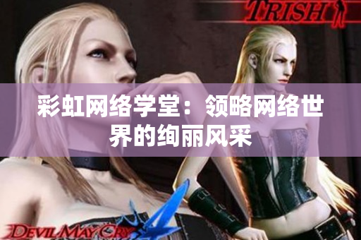 彩虹网络学堂：领略网络世界的绚丽风采