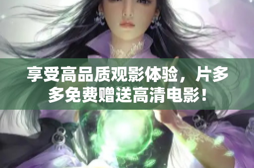 享受高品质观影体验，片多多免费赠送高清电影！