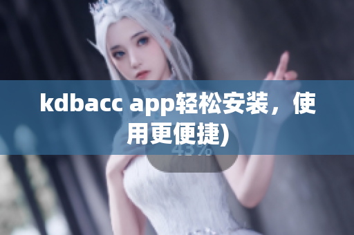 kdbacc app轻松安装，使用更便捷)