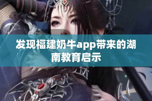 发现福建奶牛app带来的湖南教育启示