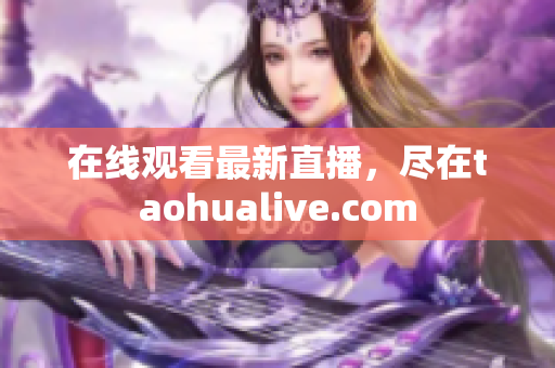 在线观看最新直播，尽在taohualive.com