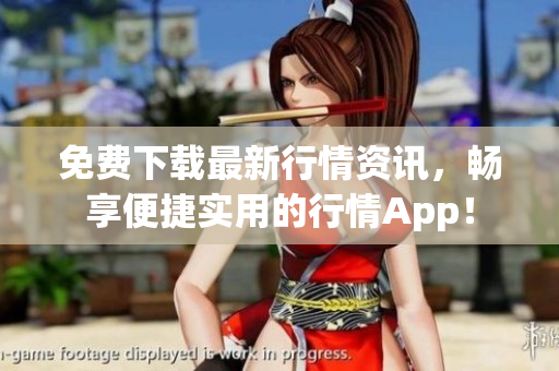 免费下载最新行情资讯，畅享便捷实用的行情App！