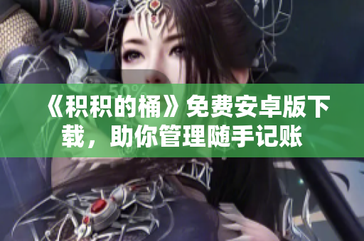 《积积的桶》免费安卓版下载，助你管理随手记账