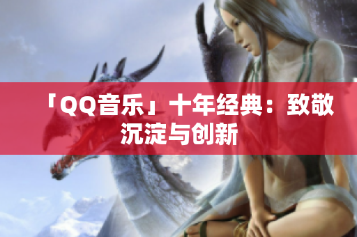 「QQ音乐」十年经典：致敬沉淀与创新