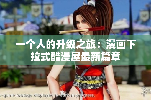 一个人的升级之旅：漫画下拉式酷漫屋最新篇章