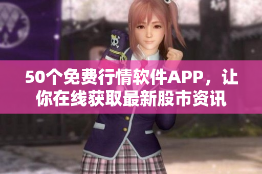 50个免费行情软件APP，让你在线获取最新股市资讯