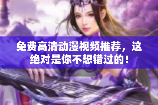 免费高清动漫视频推荐，这绝对是你不想错过的！