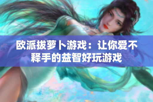 欧派拔萝卜游戏：让你爱不释手的益智好玩游戏