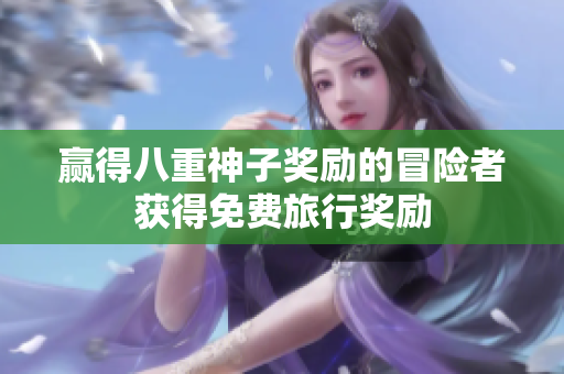 赢得八重神子奖励的冒险者获得免费旅行奖励